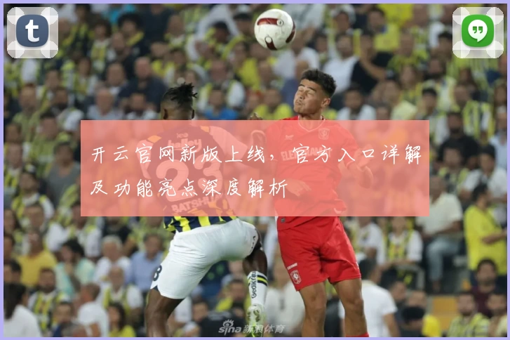 开云官网新版上线，官方入口详解及功能亮点深度解析