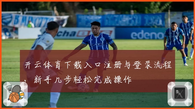 开云体育下载入口注册与登录流程,新手几步轻松完成操作