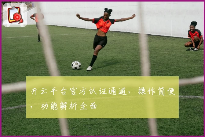 开云平台官方认证通道，操作简便，功能解析全面
