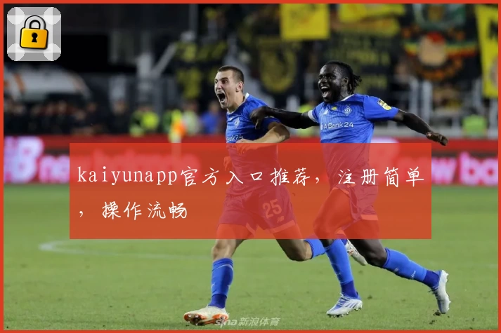 kaiyunapp官方入口推荐，注册简单，操作流畅