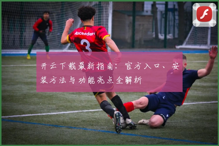 开云下载最新指南：官方入口、安装方法与功能亮点全解析