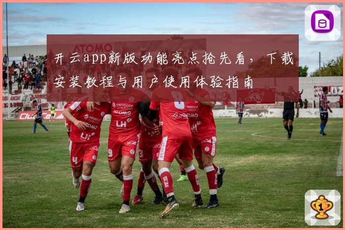 开云app新版功能亮点抢先看,下载安装教程与用户使用体验指南