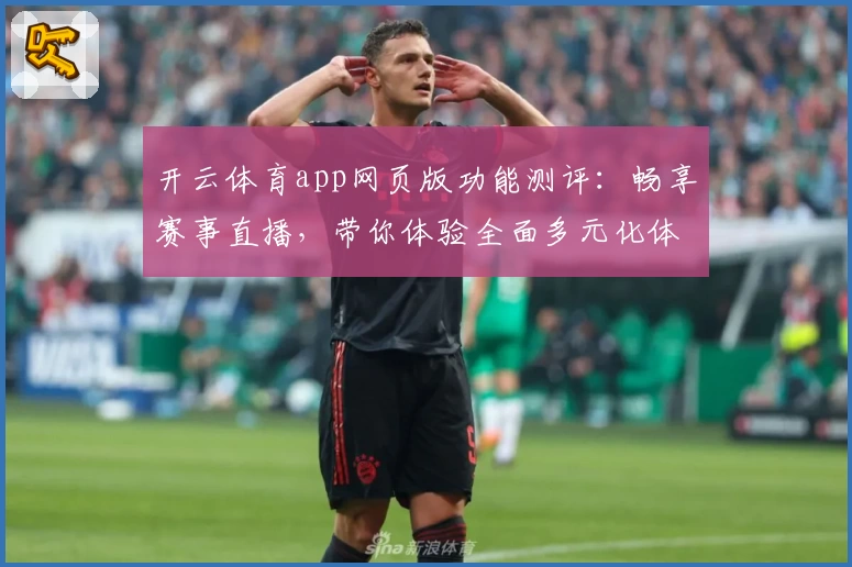 开云体育app网页版功能测评：畅享赛事直播，带你体验全面多元化体育世界