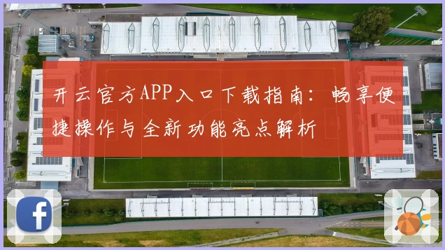 开云官方APP入口下载指南：畅享便捷操作与全新功能亮点解析