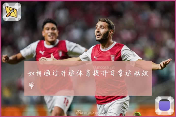 如何通过开运体育提升日常运动效率