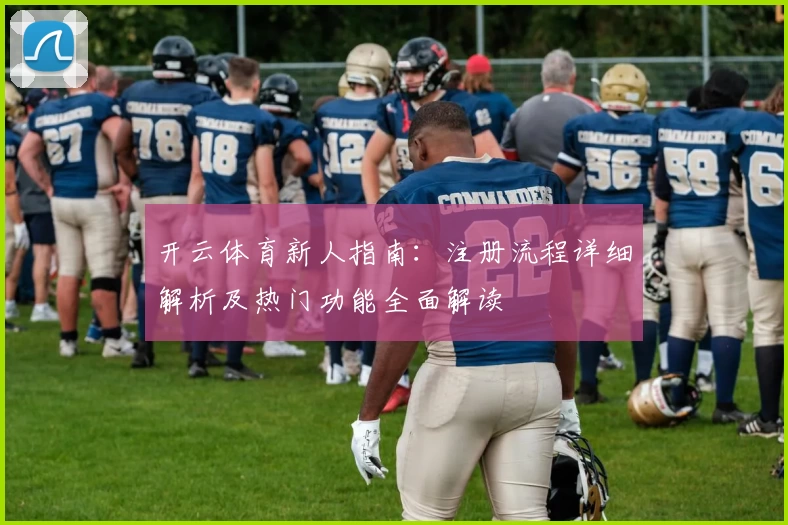 开云体育新人指南：注册流程详细解析及热门功能全面解读