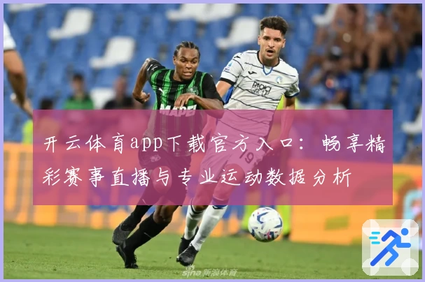 开云体育app下载官方入口：畅享精彩赛事直播与专业运动数据分析