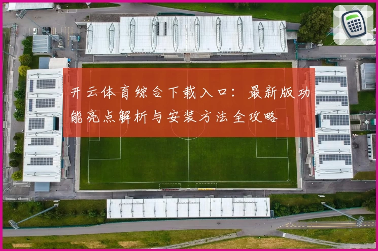 开云体育综合下载入口：最新版功能亮点解析与安装方法全攻略