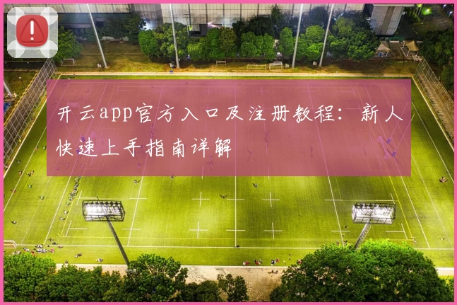 开云app官方入口及注册教程：新人快速上手指南详解