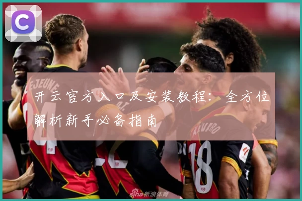 开云官方入口及安装教程：全方位解析新手必备指南