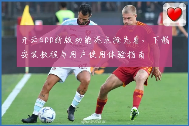 开云app新版功能亮点抢先看，下载安装教程与用户使用体验指南