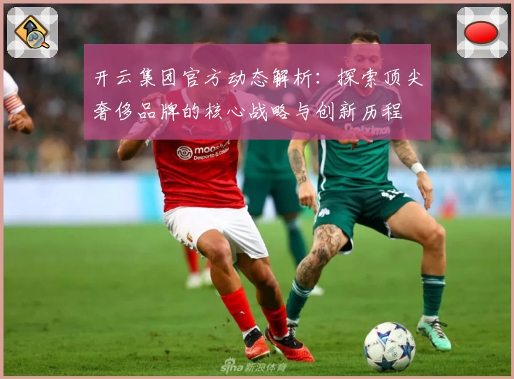 开云集团官方动态解析：探索顶尖奢侈品牌的核心战略与创新历程