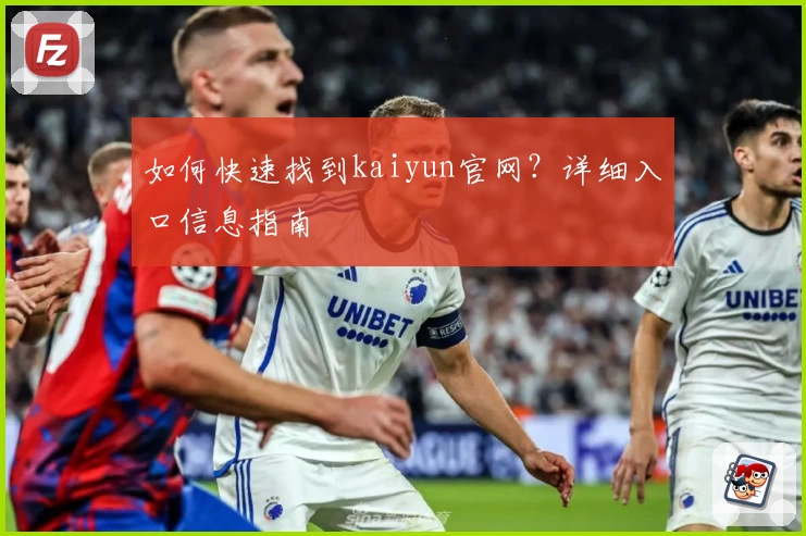 如何快速找到kaiyun官网？详细入口信息指南