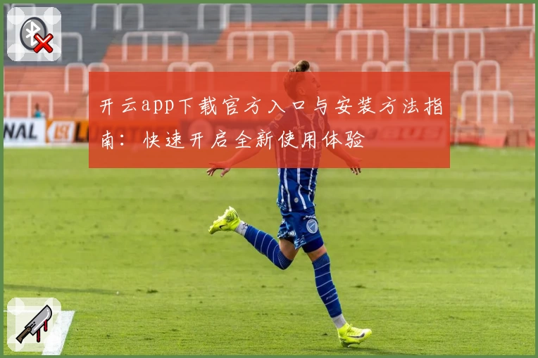 开云app下载官方入口与安装方法指南：快速开启全新使用体验