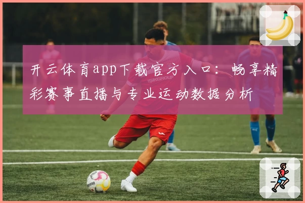 开云体育app下载官方入口：畅享精彩赛事直播与专业运动数据分析