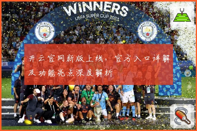 开云官网新版上线，官方入口详解及功能亮点深度解析