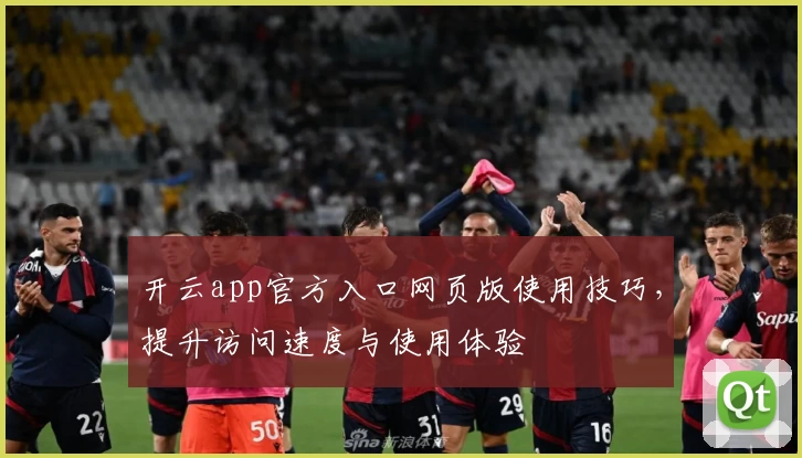 开云app官方入口网页版使用技巧，提升访问速度与使用体验
