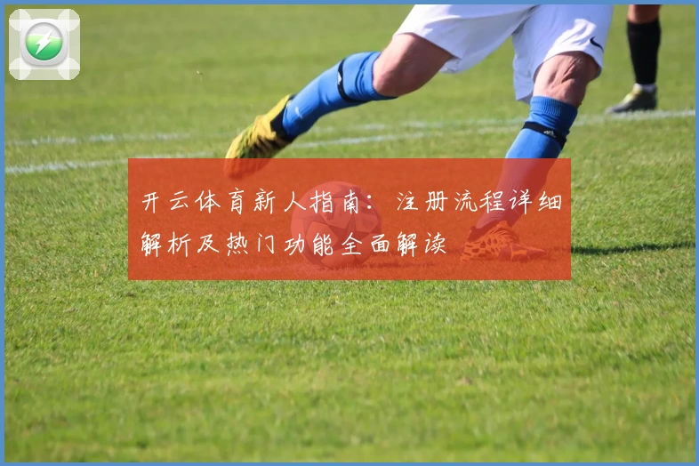 开云体育新人指南：注册流程详细解析及热门功能全面解读