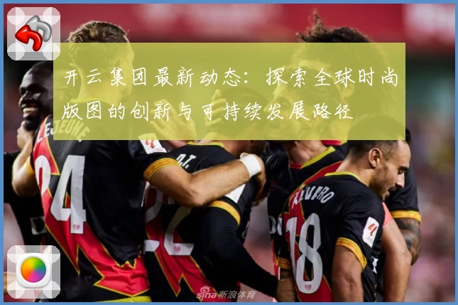 开云集团最新动态：探索全球时尚版图的创新与可持续发展路径