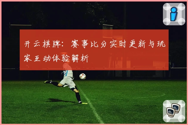 开云棋牌：赛事比分实时更新与玩家互动体验解析
