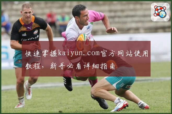 快速掌握kaiyun.com官方网站使用教程，新手必看详细指南