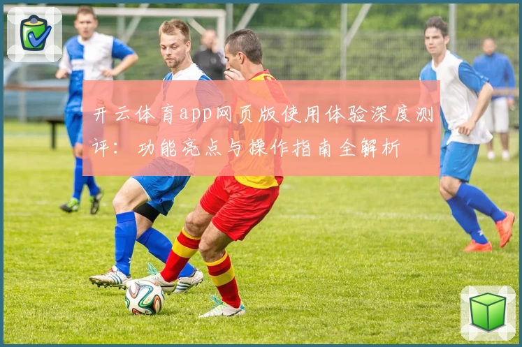 开云体育app网页版使用体验深度测评:功能亮点与操作指南全解析
