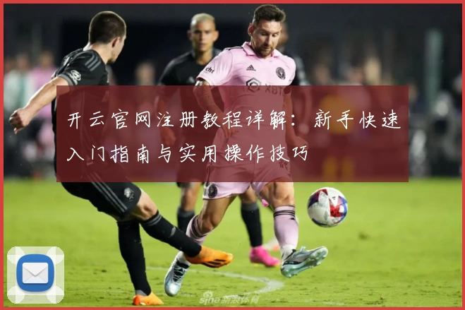 开云官网注册教程详解：新手快速入门指南与实用操作技巧