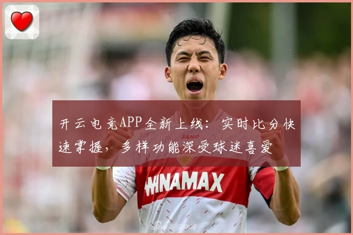 开云电竞APP全新上线：实时比分快速掌握，多样功能深受球迷喜爱