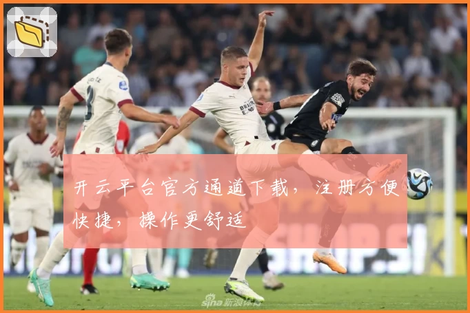 开云平台官方通道下载，注册方便快捷，操作更舒适