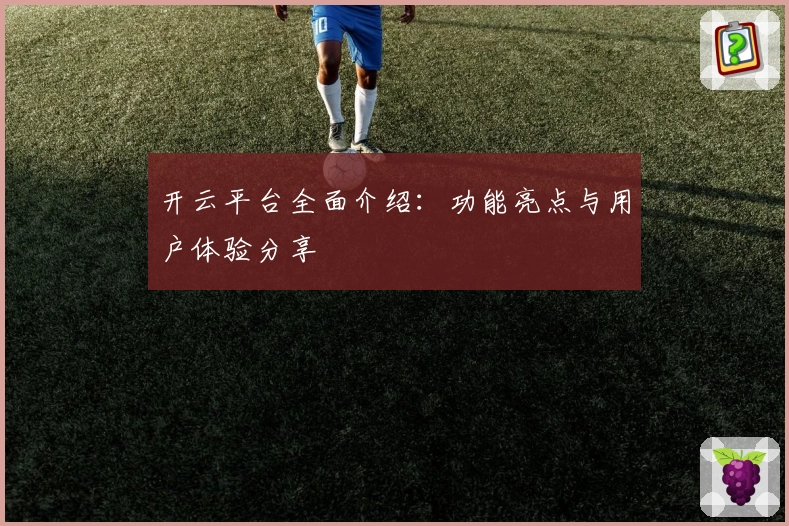 开云平台全面介绍：功能亮点与用户体验分享