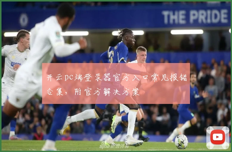 开云pc端登录器官方入口常见报错合集，附官方解决方案