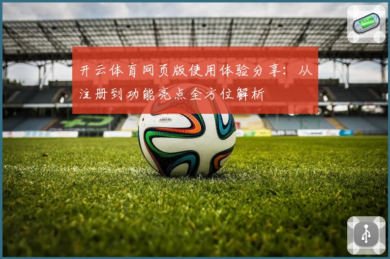 开云体育网页版使用体验分享：从注册到功能亮点全方位解析