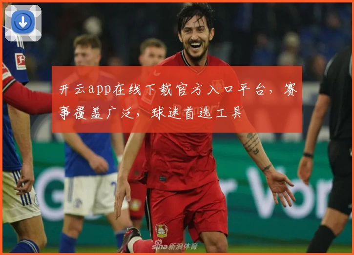 开云app在线下载官方入口平台，赛事覆盖广泛，球迷首选工具