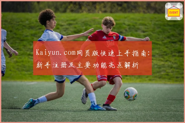 Kaiyun.com网页版快速上手指南:新手注册及主要功能亮点解析