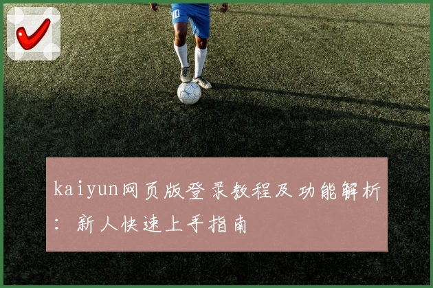 kaiyun网页版登录教程及功能解析：新人快速上手指南