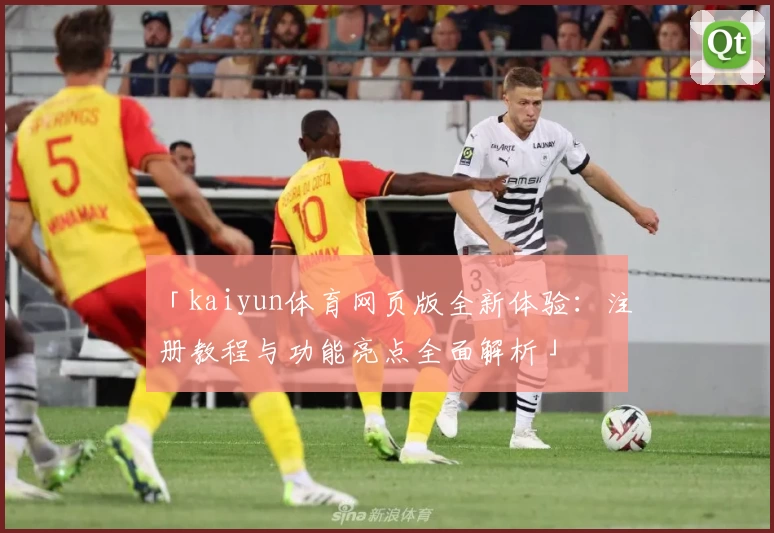 「kaiyun体育网页版全新体验：注册教程与功能亮点全面解析」