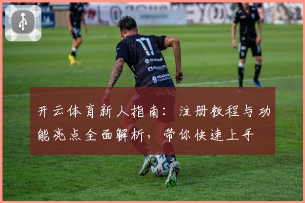开云体育新人指南:注册教程与功能亮点全面解析,带你快速上手