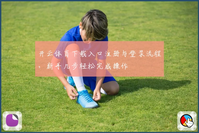 开云体育下载入口注册与登录流程,新手几步轻松完成操作
