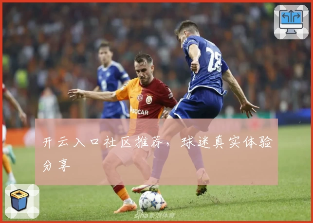 开云入口社区推荐,球迷真实体验分享
