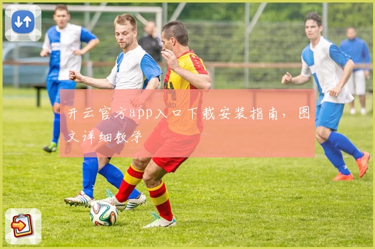 开云官方app入口下载安装指南，图文详细教学