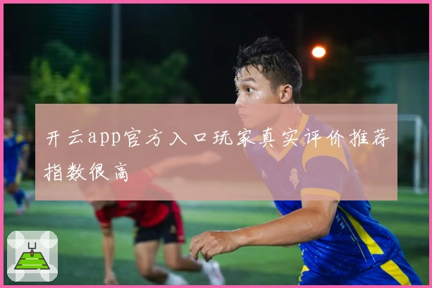 开云app官方入口玩家真实评价推荐指数很高