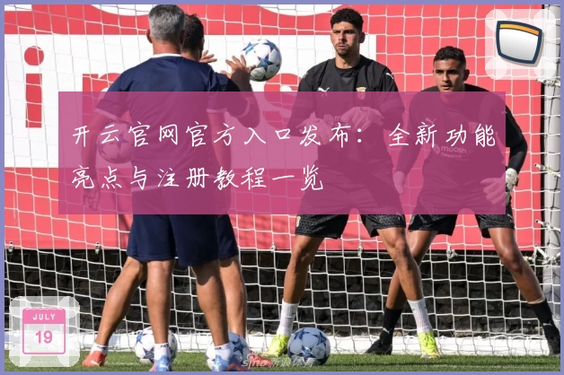 开云官网官方入口发布：全新功能亮点与注册教程一览