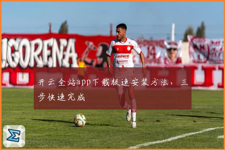开云全站app下载极速安装方法,三步快速完成
