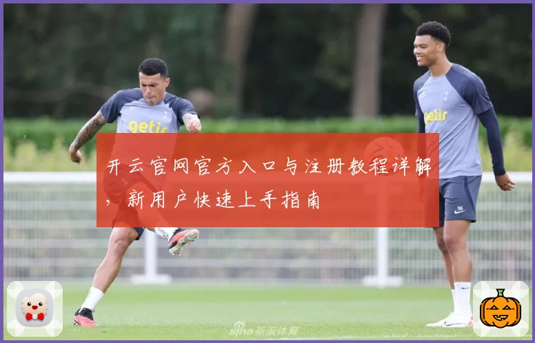 开云官网官方入口与注册教程详解，新用户快速上手指南