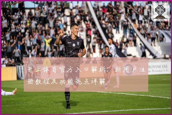 开云体育官方入口解析：新用户注册教程及功能亮点详解
