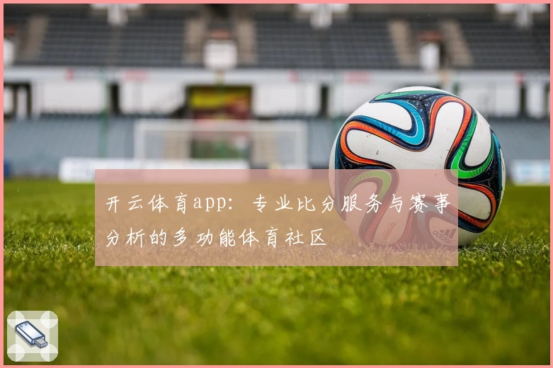 开云体育app：专业比分服务与赛事分析的多功能体育社区