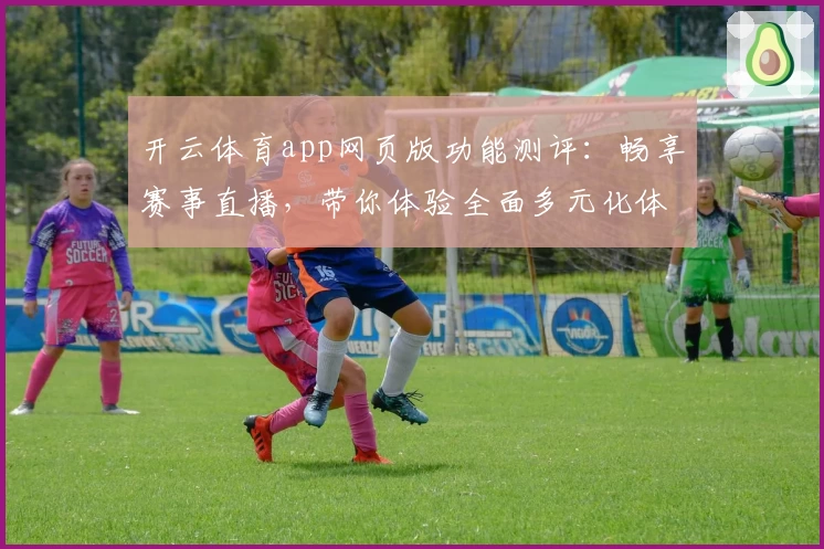 开云体育app网页版功能测评：畅享赛事直播，带你体验全面多元化体育世界