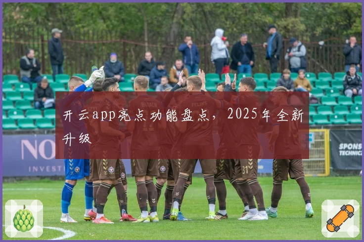 开云app亮点功能盘点,2025年全新升级