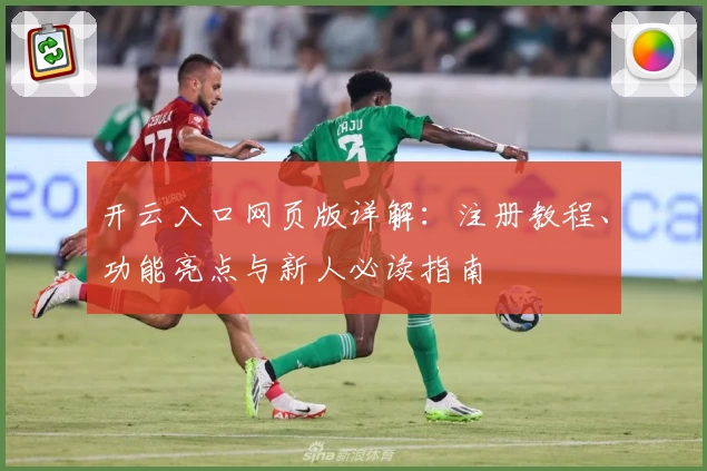 开云入口网页版详解：注册教程、功能亮点与新人必读指南