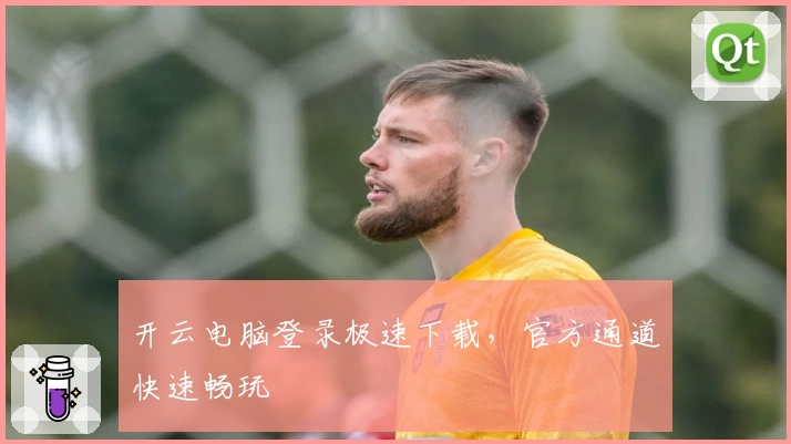 开云电脑登录极速下载，官方通道快速畅玩